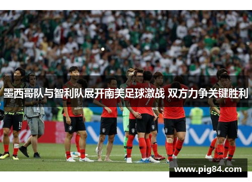 墨西哥队与智利队展开南美足球激战 双方力争关键胜利