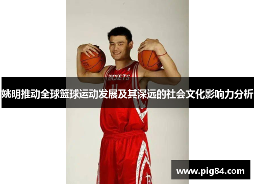 姚明推动全球篮球运动发展及其深远的社会文化影响力分析