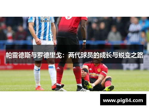 帕雷德斯与罗德里戈：两代球员的成长与蜕变之路