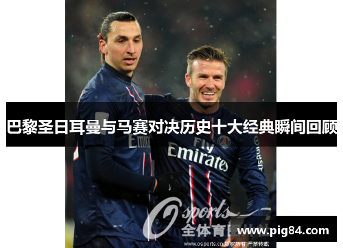 巴黎圣日耳曼与马赛对决历史十大经典瞬间回顾