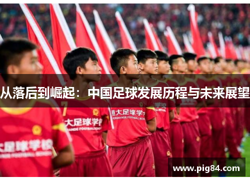 从落后到崛起：中国足球发展历程与未来展望
