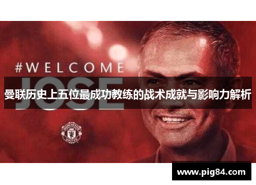 曼联历史上五位最成功教练的战术成就与影响力解析