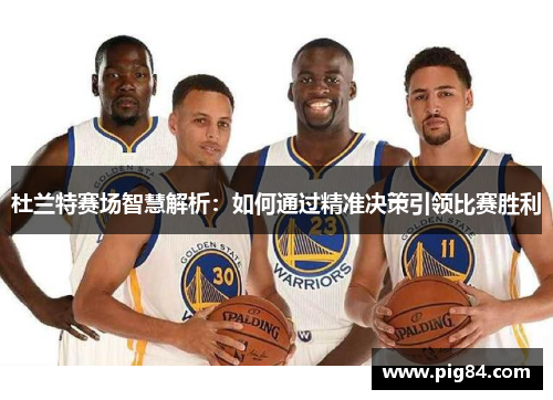 杜兰特赛场智慧解析:如何通过精准决策引领比赛胜利