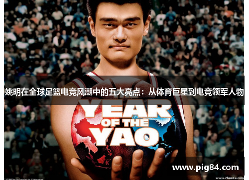 姚明在全球足篮电竞风潮中的五大亮点：从体育巨星到电竞领军人物