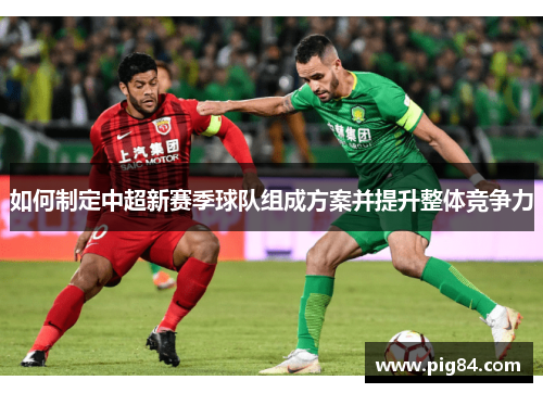 如何制定中超新赛季球队组成方案并提升整体竞争力