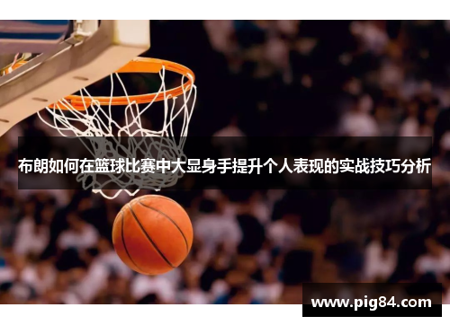 布朗如何在篮球比赛中大显身手提升个人表现的实战技巧分析