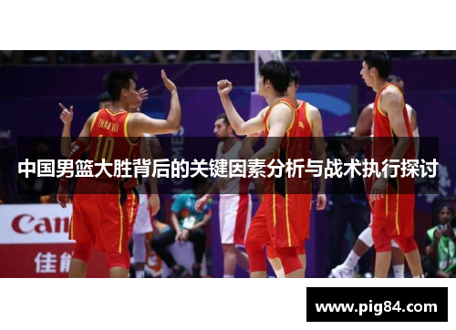 中国男篮大胜背后的关键因素分析与战术执行探讨