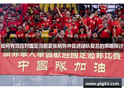 如何有效应对国足当前紧张局势并促进球队复苏的策略探讨