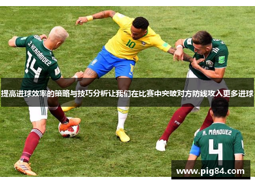提高进球效率的策略与技巧分析让我们在比赛中突破对方防线攻入更多进球
