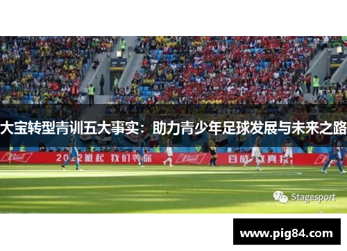 大宝转型青训五大事实：助力青少年足球发展与未来之路