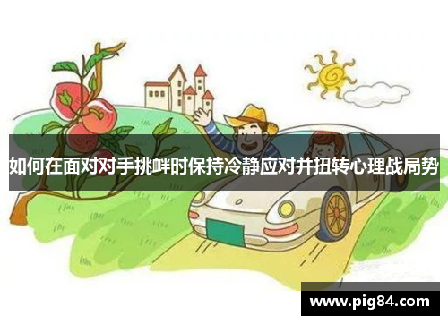 如何在面对对手挑衅时保持冷静应对并扭转心理战局势