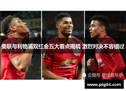 曼联与利物浦双红会五大看点揭晓 激烈对决不容错过