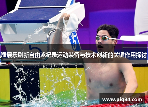 潘展乐刷新自由泳纪录运动装备与技术创新的关键作用探讨