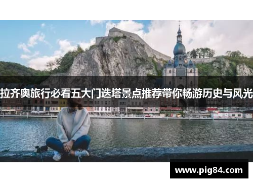 拉齐奥旅行必看五大门迭塔景点推荐带你畅游历史与风光