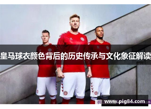 皇马球衣颜色背后的历史传承与文化象征解读