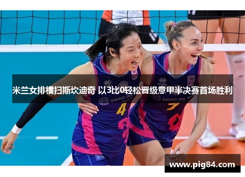 米兰女排横扫斯坎迪奇 以3比0轻松晋级意甲半决赛首场胜利
