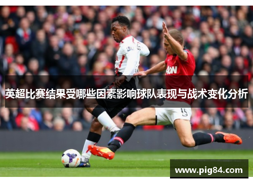 英超比赛结果受哪些因素影响球队表现与战术变化分析