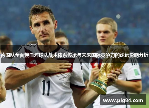 德国队全面换血对球队战术体系传承与未来国际竞争力的深远影响分析